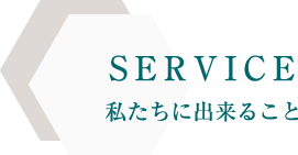 SERVICE 私たちに出来ること